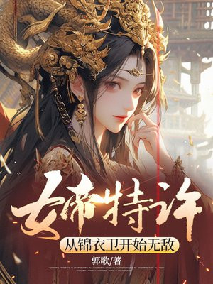 女帝特许，从锦衣卫开始无敌