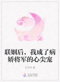 联姻后，我成了病娇将军的心尖宠